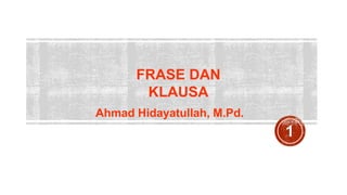 FRASE DAN
KLAUSA
Ahmad Hidayatullah, M.Pd.
 
