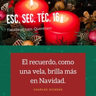 El recuerdo, como
una vela, brilla más
en Navidad.
C H A R L E S D I C K E N S
ESC. SEC. TÉC. 16
Tlacote el bajo, Querétaro
 