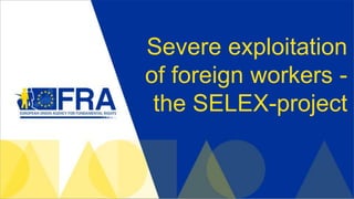 Severe exploitation
of foreign workers -
the SELEX-project
 