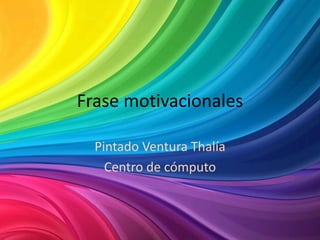 Frase motivacionales
Pintado Ventura Thalía
Centro de cómputo
 