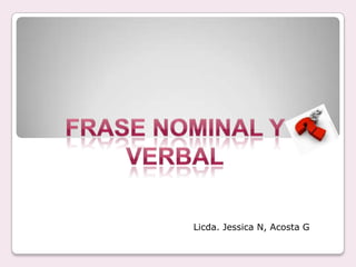 Frase Nominal y Verbal,[object Object],Licda. Jessica N, Acosta G,[object Object]