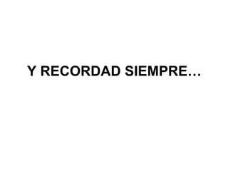 Y RECORDAD SIEMPRE… 