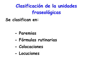 Clasificación de la unidades fraseológicas <ul><li>Se clasifican en: </li></ul><ul><li>- Paremias </li></ul><ul><li>- Fórm...