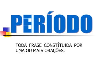 TODA FRASE CONSTÍTUIDA POR
UMA OU MAIS ORAÇÕES.
 