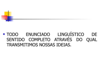  TODO
SENTIDO
ENUNCIADO LINGUÍSTICO DE
COMPLETO ATRAVÉS DO QUAL
TRANSMITIMOS NOSSAS IDEIAS.
 