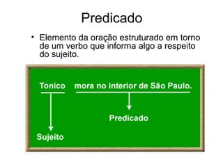 Predicado
• Elemento da oração estruturado em torno
de um verbo que informa algo a respeito
do sujeito.
 