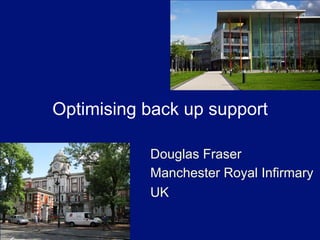 Optimising back up support

           Douglas Fraser
           Manchester Royal Infirmary
           UK
 