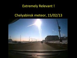 Extremely Relevant !
Chelyabinsk meteor, 15/02/13