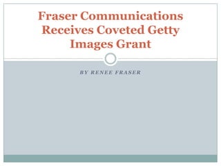 Fraser Communications
Receives Coveted Getty
Images Grant
BY RENEE FRASER

 
