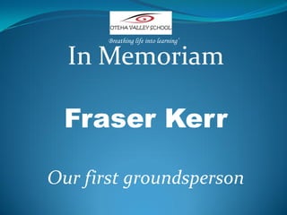 Breathing life into learning’

  In Memoriam

 Fraser Kerr

Our first groundsperson
 