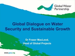 Dr Fraser MacLeod,
Head of Global Projects
Global Dialogue on Water
Security and Sustainable Growth
 
