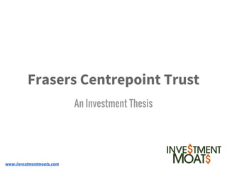 Frasers Centrepoint Trust
An Investment Thesis
www.investmentmoats.com
 