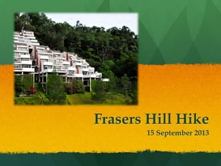 Frasers Hill Hike
15 September 2013
 