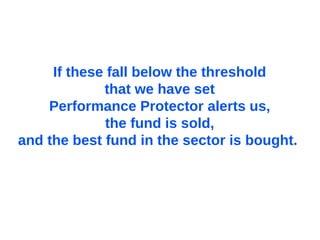 If these fall below the threshold  that we have set  Performance Protector alerts us,  the fund is sold,  and the best fund in the sector is bought.   