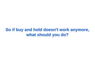 So if buy and hold doesn't work anymore,  what should you do?  