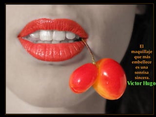 El  maquillaje  que más embellece  es una  sonrisa  sincera. Víctor Hugo   