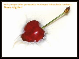 No hay mayor dolor que recordar los tiempos felices desde la miseria. Dante Alighieri 