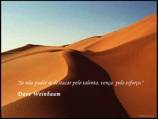 "Se não puder se destacar pelo talento, vença pelo esforço."
Dave Weinbaum
 