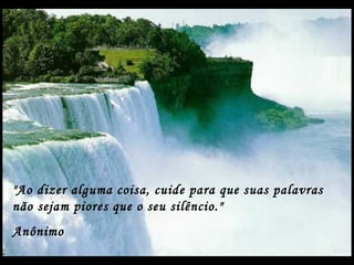"Ao dizer alguma coisa, cuide para que suas palavras
não sejam piores que o seu silêncio."
Anônimo
 