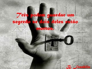 Três podem guardar um
segredo se dois deles estão
         mortos.




                      B. Franklin
 