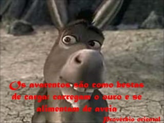 Os avarentos são como bestas
de carga: carregam o ouro e se
      alimentam de aveia
                    Provérbio oriental
 