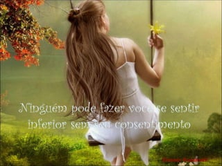 Ninguém pode fazer você se sentir
 inferior sem seu consentimento

                          Eleanor Roosevelt
 