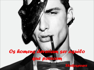 Os homens deveriam ser aquilo
        que parecem
                     Shakespeare
 