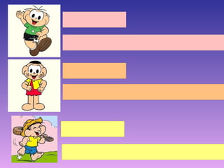 CEBOLINHA

O CEBOLINHA GOSTA DA MONICA


CASCÃO

O CASCÃO GOSTA DE TOMATE



CHICOBENTO

O CHICOBENTO MORA NA FAZENDA
 