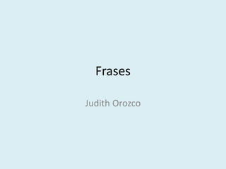 Frases

Judith Orozco
 