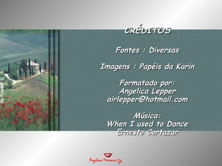 CRÉDITOS Fontes : Diversas Imagens : Papéis da Karin Formatado por: Angelica Lepper [email_address] Música: When I used to Dance Ernesto Cortazar 