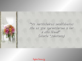 "Os verdadeiros analfabetos são os que aprenderam a ler e não lêem!"  (Mario Quintana) 