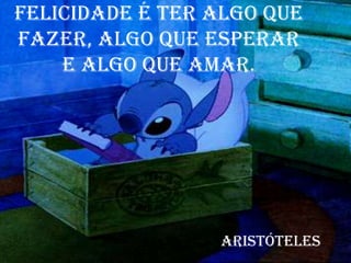 Felicidade é ter algo que
fazer, algo que esperar
e algo que amar.
Aristóteles
 