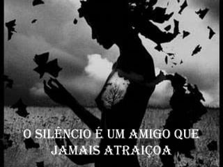 O silêncio é um amigo que
jamais atraiçoa
 