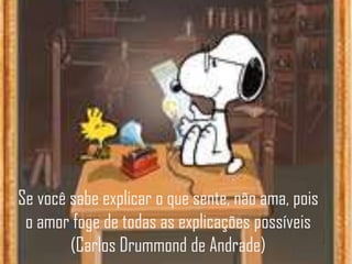 Se você sabe explicar o que sente, não ama, pois
o amor foge de todas as explicações possíveis
(Carlos Drummond de Andrade)
 