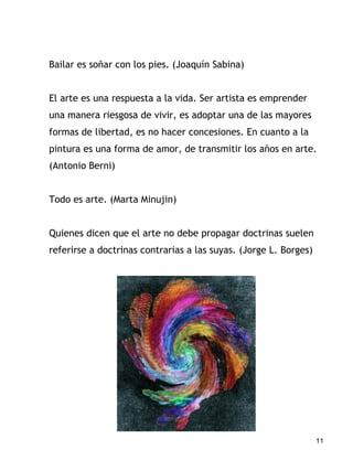 11
Bailar es soñar con los pies. (Joaquín Sabina)
El arte es una respuesta a la vida. Ser artista es emprender
una manera ...