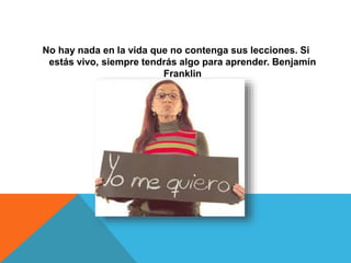 No hay nada en la vida que no contenga sus lecciones. Si
estás vivo, siempre tendrás algo para aprender. Benjamín
Franklin
 