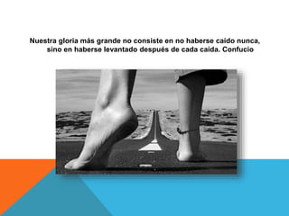 Nuestra gloria más grande no consiste en no haberse caído nunca,
sino en haberse levantado después de cada caída. Confucio
 