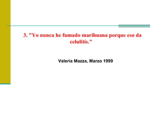 3. "Yo nunca he fumado marihuana porque eso da celulitis."   Valeria Mazza, Marzo 1999  