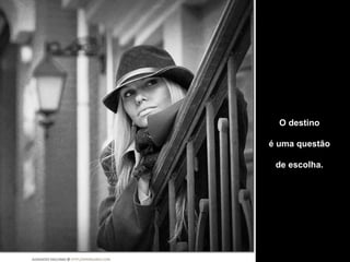 O destino

é uma questão

 de escolha.
 