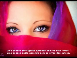 Uma pessoa inteligente aprende com os seus erros,
uma pessoa sábia aprende com os erros dos outros.
 