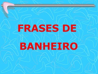 FRASES DE  BANHEIRO 