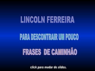 LINCOLN FERREIRA  PARA DESCONTRAIR UM POUCO  FRASES  DE CAMINHÃO  click para mudar de slides.  