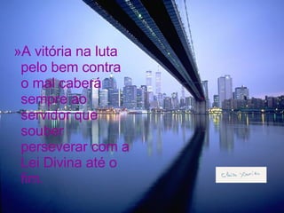 A vitória na luta pelo bem contra o mal caberá sempre ao servidor que souber perseverar com a Lei Divina até o fim. 