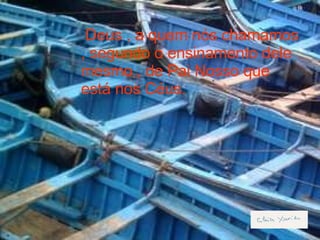 Deus , a quem nós chamamos , segundo o ensinamento dele mesmo , de Pai Nosso que está nos Céus. 