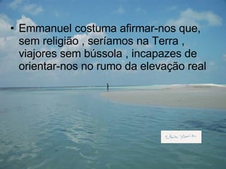 Emmanuel costuma afirmar-nos que, sem religião , seríamos na Terra , viajores sem bússola , incapazes de orientar-nos no rumo da elevação real 