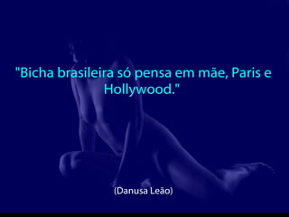 "Bicha brasileira só pensa em mãe, Paris e Hollywood."  (Danusa Leão)   