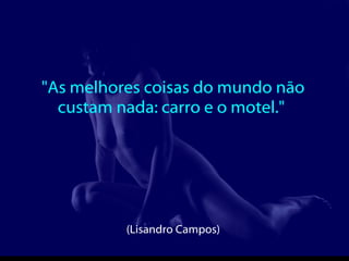 "As melhores coisas do mundo não custam nada: carro e o motel."  (Lisandro Campos)  
