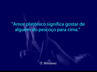 "Amor platônico significa gostar de alguém do pescoço para cima."  (T. Winslow)  