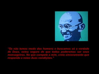 “ Se não temos medo dos homens e buscamos só a verdade de Deus, estou seguro de que todos poderemos ser seus mensageiros. No que compete a mim, creio sinceramente que respondo a estas duas condições." 