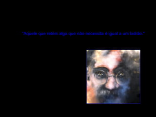 “ Aquele que retém algo que não necessita é igual a um ladrão."  